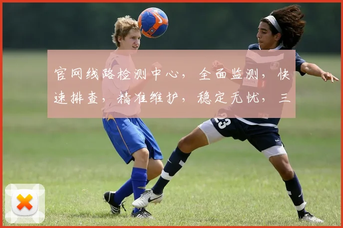 官网线路检测中心，全面监测，快速排查，精准维护，稳定无忧，三网通测，服务至上。