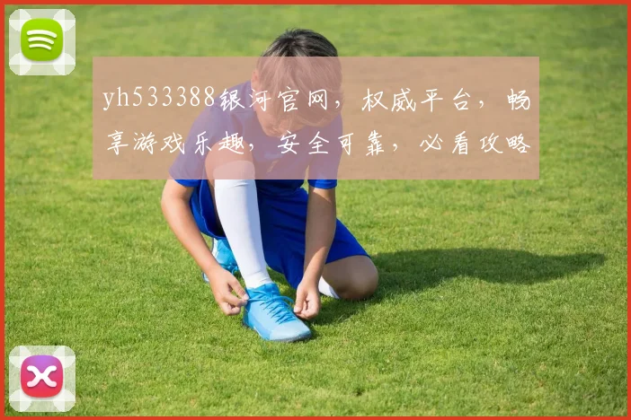 yh533388银河官网，权威平台，畅享游戏乐趣，安全可靠，必看攻略三步走