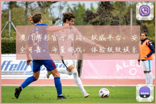 澳门搏彩官方网站，权威平台，安全可靠，海量游戏，体验极致娱乐