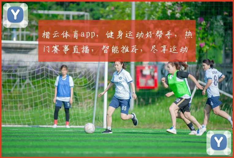 楷云体育app，健身运动好帮手，热门赛事直播，智能推荐，尽享运动乐趣，一应俱全，三步轻松加入
