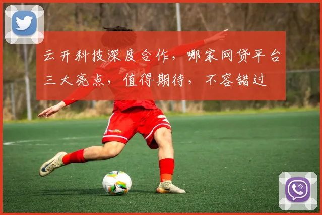 云开科技深度合作，哪家网贷平台三大亮点，值得期待，不容错过