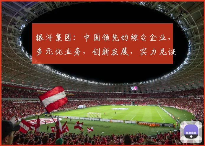 银河集团：中国领先的综合企业，多元化业务，创新发展，实力见证。