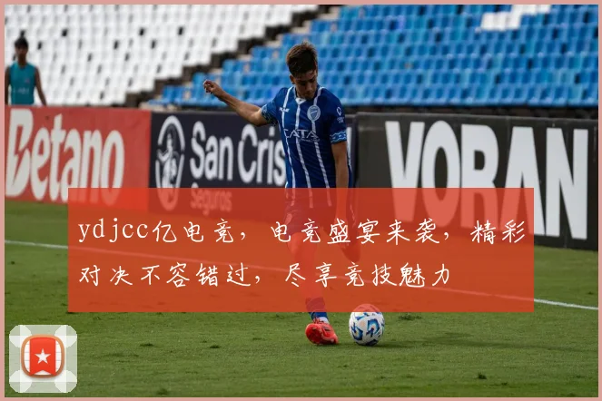 ydjcc亿电竞，电竞盛宴来袭，精彩对决不容错过，尽享竞技魅力