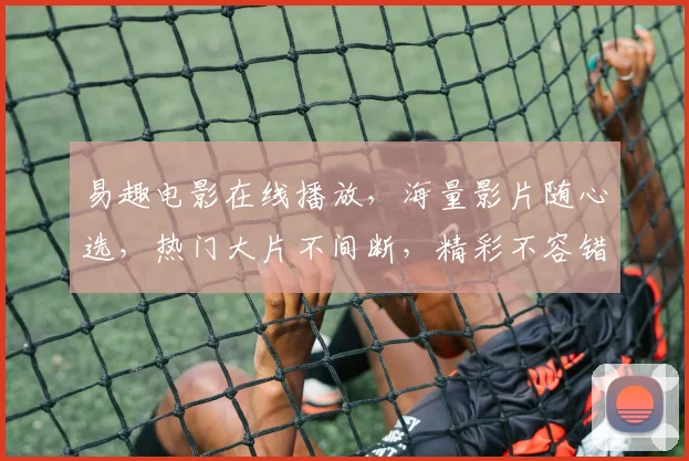 易趣电影在线播放，海量影片随心选，热门大片不间断，精彩不容错过，