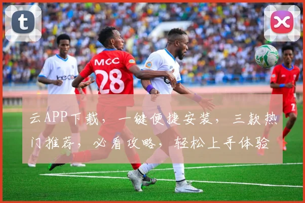 云APP下载，一键便捷安装，三款热门推荐，必看攻略，轻松上手体验